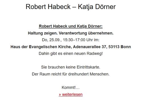 Robert Habeck und Katja Dörner:
Haltung zeigen. Verantwortung übernehmen.

Do, 25.09., 15:30–17:00 Uhr

im:
Haus der Evang. Kirche
Adenauerallee 37
53113 Bonn

Ihr braucht keine Eintrittskarte.
Der Raum reicht für dreihundert Menschen.

Kommt!…